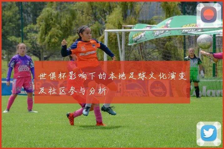 世俱杯影响下的本地足球文化演变及社区参与分析