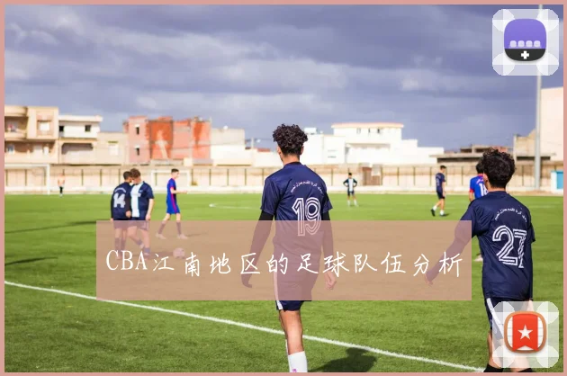 CBA江南地区的足球队伍分析