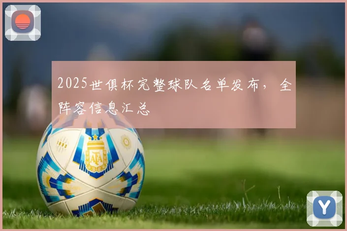 2025世俱杯完整球队名单发布，全阵容信息汇总