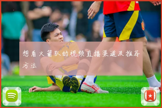 想看火箭队的视频直播渠道及推荐方法