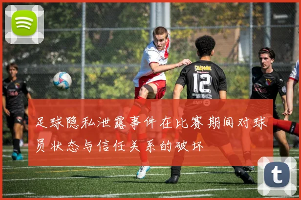 足球隐私泄露事件在比赛期间对球员状态与信任关系的破坏