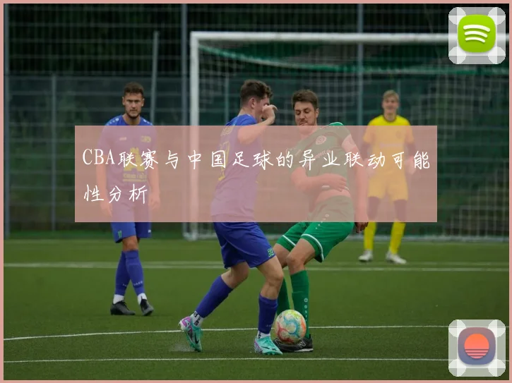 CBA联赛与中国足球的异业联动可能性分析