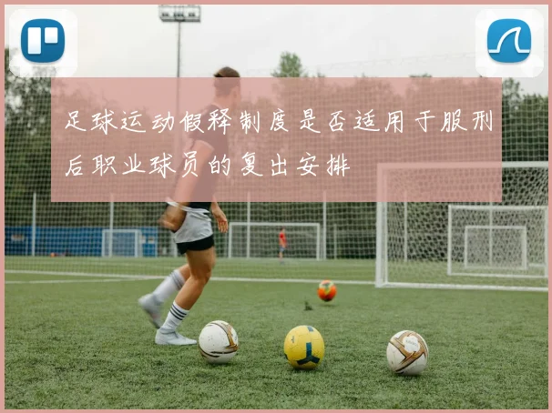 足球运动假释制度是否适用于服刑后职业球员的复出安排